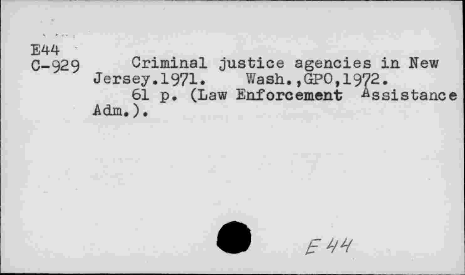 ﻿E44
C-929 Criminal justice agencies in New Jersey.1971. Wash.,GPO,1972.
61 p. (Law Enforcement Assistance Adm.).